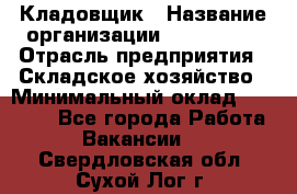 Кладовщик › Название организации ­ Maxi-Met › Отрасль предприятия ­ Складское хозяйство › Минимальный оклад ­ 30 000 - Все города Работа » Вакансии   . Свердловская обл.,Сухой Лог г.